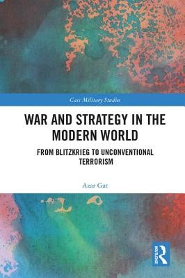 War and Strategy in the Modern World: From Blitzkrieg to Unconventional Terror by Gat, Azar