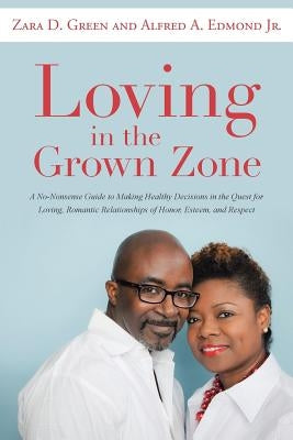 Loving in the Grown Zone: A No-Nonsense Guide to Making Healthy Decisions in the Quest for Loving, Romantic Relationships of Honor, Esteem, and Respec by Green, Zara D.