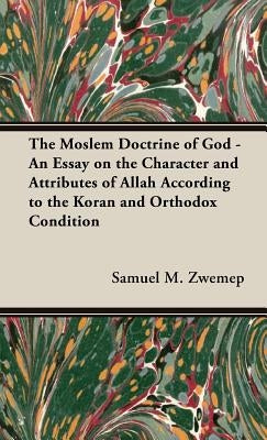 The Moslem Doctrine of God - An Essay on the Character and Attributes of Allah According to the Koran and Orthodox Condition by Zwemep, Samuel M.