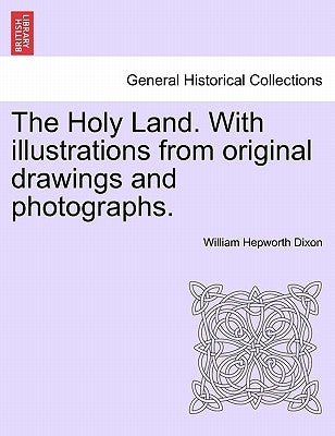The Holy Land. with Illustrations from Original Drawings and Photographs. Vol. I. by Dixon, William Hepworth