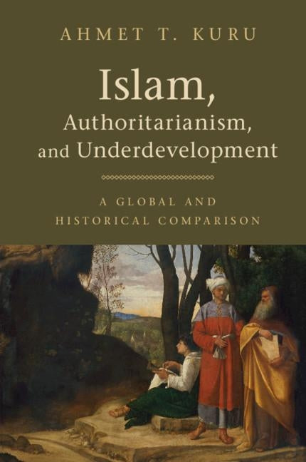 Islam, Authoritarianism, and Underdevelopment by Kuru, Ahmet T.