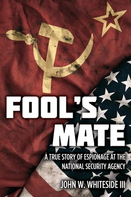 Fool's Mate: A True Story of Espionage at the National Security Agency by Whiteside, John W., III