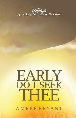 Early Do I Seek Thee: 31 Days of Seeking God in the Morning by Bryant, Amber