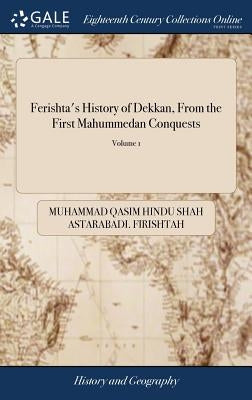 Ferishta's History of Dekkan, From the First Mahummedan Conquests: A Continuation From Other Native Writers, of the Events in That Part of India of 2; by Firishtah, Muhammad Qasim Hindu Shah Ast