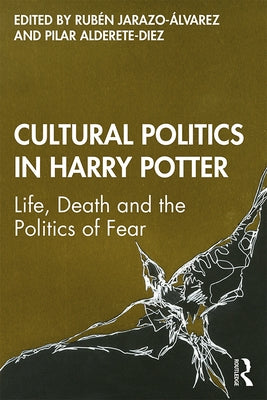 Cultural Politics in Harry Potter: Life, Death and the Politics of Fear by Jarazo-Ãlvarez, RubÃ©n