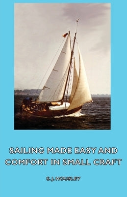 Sailing Made Easy and Comfort in Small Craft by Housley, S. J.