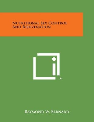 Nutritional Sex Control and Rejuvenation by Bernard, Raymond W.