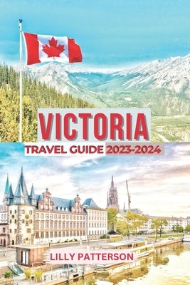 Victoria Travel Guide 2023-2024 by Patterson, Lilly