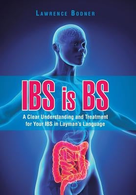 IBS is BS: A Clear Understanding and Treatment for Your IBS in Layman's Language by Bodner, Lawrence