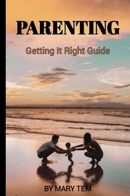 Parenting: : Getting it Right Guide by Tem, Mary