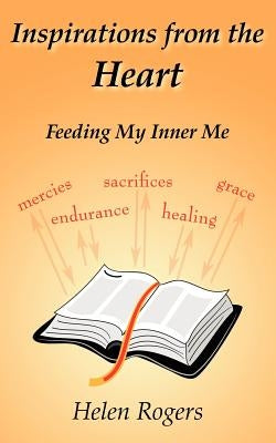 Inspirations from the Heart: Feeding My Inner Me by Rogers, Helen