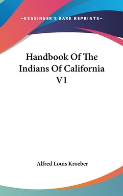 Handbook Of The Indians Of California V1 by Kroeber, Alfred Louis
