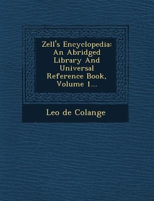 Zell's Encyclopedia: An Abridged Library And Universal Reference Book, Volume 1... by Colange, Leo De