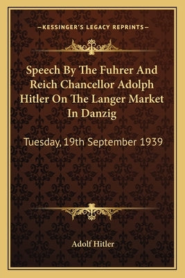 Speech by the Fuhrer and Reich Chancellor Adolph Hitler on the Langer Market in Danzig: Tuesday, 19th September 1939 by Hitler, Adolf