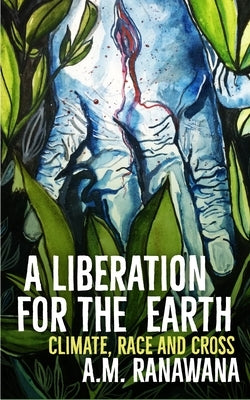 A Liberation for the Earth: Climate, Race and Cross by Ranawana, A. M.