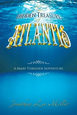 The Hidden Treasure of Atlantis: A Mary Thresher Adventure by Miller, Jonathan Lee