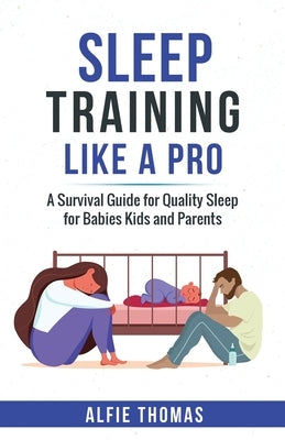 Sleep Training Like a Pro: A Survival Guide for Quality Sleep for Babies, Kids, and Parents by Thomas, Alfie