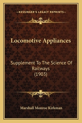 Locomotive Appliances: Supplement To The Science Of Railways (1903) by Kirkman, Marshall Monroe