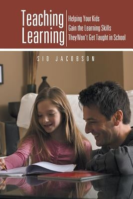 Teaching Learning: Helping Your Kids Gain the Learning Skills They Won't Get Taught in School by Jacobson, Sid