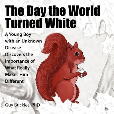 The Day the World Turned White: A Young Boy with an Unknown Disease Discovers the Importance of What Really Makes Him Different by Buckles, Guy