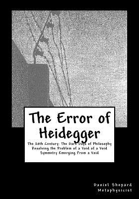 The Error of Heidegger: Resolving the Problem of a Void of a Void by Shepard, Daniel J.