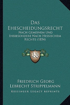 Das Ehescheidungsrecht: Nach Gemeinem Und Insbesondere Nach Hessischem Rechte (1854) by Strippelmann, Friedrich Georg Lebrecht