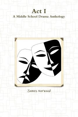 Act I: A Middle School Drama Anthology by Norwood, James