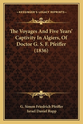 The Voyages And Five Years' Captivity In Algiers, Of Doctor G. S. F. Pfeiffer (1836) by Pfeiffer, G. Simon Friedrich