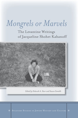 Mongrels or Marvels: The Levantine Writings of Jacqueline Shohet Kahanoff by Starr, Deborah A.