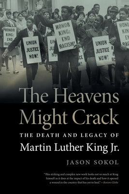 The Heavens Might Crack: The Death and Legacy of Martin Luther King Jr. by Sokol, Jason