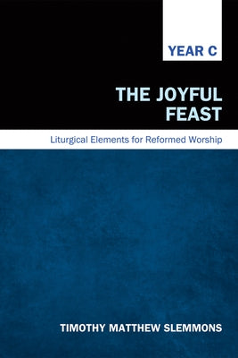 The Joyful Feast: Liturgical Elements for Reformed Worship, Year C by Slemmons, Timothy Matthew