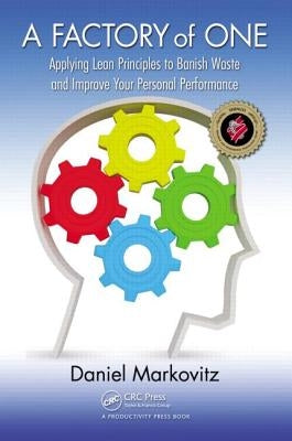 A Factory of One: Applying Lean Principles to Banish Waste and Improve Your Personal Performance by Markovitz, Daniel