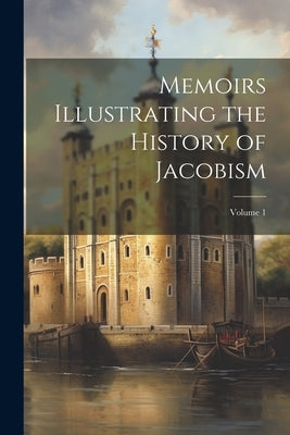 Memoirs Illustrating the History of Jacobism; Volume 1 by Anonymous