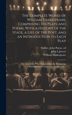 The Complete Works of William Shakespeare, Comprising His Plays and Poems, With a History of the Stage, a Life of the Poet, and an Introduction to Eac by Shakespeare, William 1564-1616