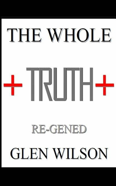The Whole Truth: Re-GENED by Wilson, Glen
