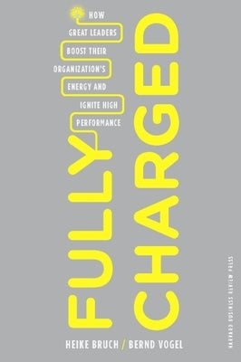 Fully Charged: How Great Leaders Boost Their Organization's Energy and Ignite High Performance by Bruch, Heike