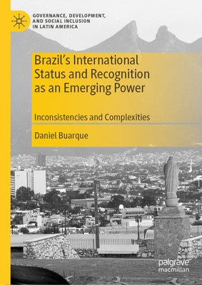 Brazil's International Status and Recognition as an Emerging Power: Inconsistencies and Complexities by Buarque, Daniel