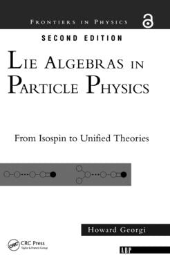 Lie Algebras In Particle Physics: from Isospin To Unified Theories by Georgi, Howard