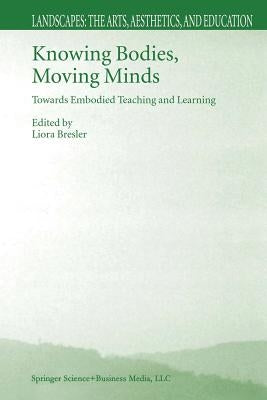 Knowing Bodies, Moving Minds: Towards Embodied Teaching and Learning by Bresler, Liora