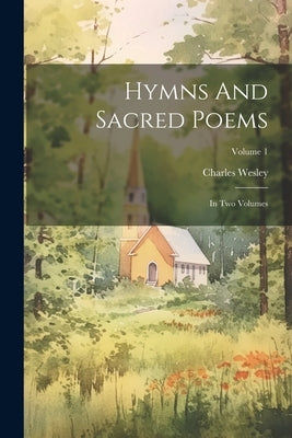 Hymns And Sacred Poems: In Two Volumes; Volume 1 by Wesley, Charles