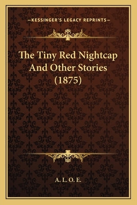 The Tiny Red Nightcap And Other Stories (1875) by A. L. O. E.