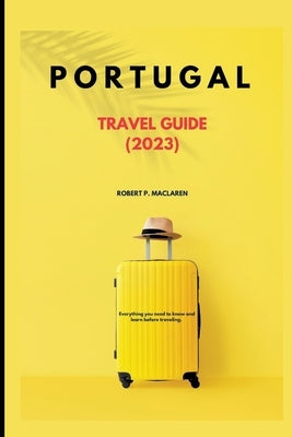 Portugal Travel Guide 2023: Everything you need to know and learn before traveling. by Robert, McLaren P.