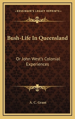 Bush-Life In Queensland: Or John West's Colonial Experiences by Grant, A. C.