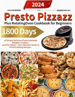 Presto Pizzazz Plus Rotating Oven Cookbook for Beginners: 1800 Days of Simply Delicious Pizza Cookbook Delights, Cookies, and Fish Sticks - Your Ultim by Jookewog, Zarity