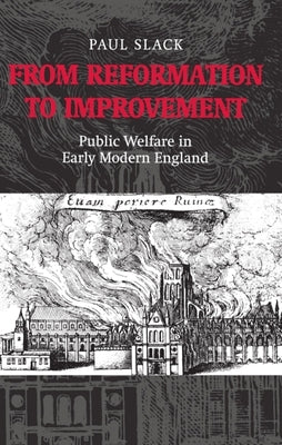 From Reformation to Improvement: Public Welfare in Early Modern England by Slack, Paul