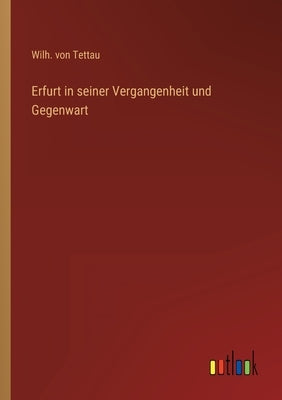 Erfurt in seiner Vergangenheit und Gegenwart by Tettau, Wilh Von