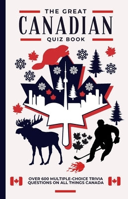The Great Canadian Quiz Book: Over 600 Multiple Choice Trivia Questions About All Things Canada by Moran, Megan