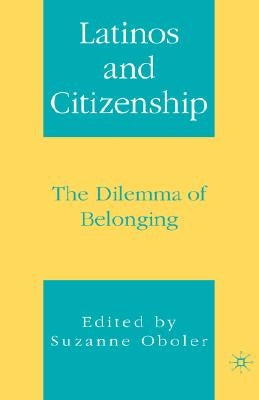 Latinos and Citizenship: The Dilemma of Belonging by Oboler, S.