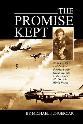 The Promise Kept: A story of life and death in the 91st Bomb Group (H) and in the Eighth Air Force in World War II by Pungercar, Mike