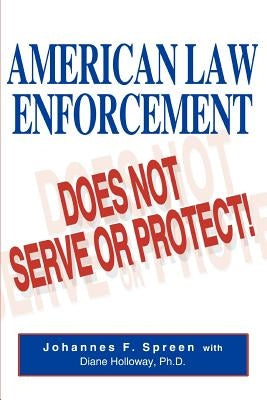 American Law Enforcement: Does Not Serve or Protect! by Spreen, Johannes F.